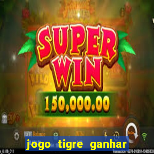 jogo tigre ganhar dinheiro de verdade