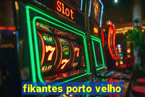 fikantes porto velho