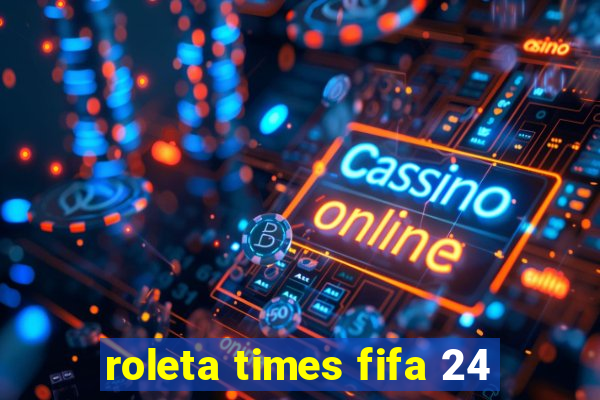 roleta times fifa 24