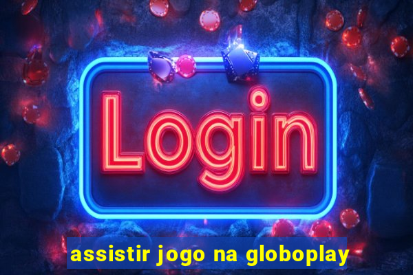 assistir jogo na globoplay