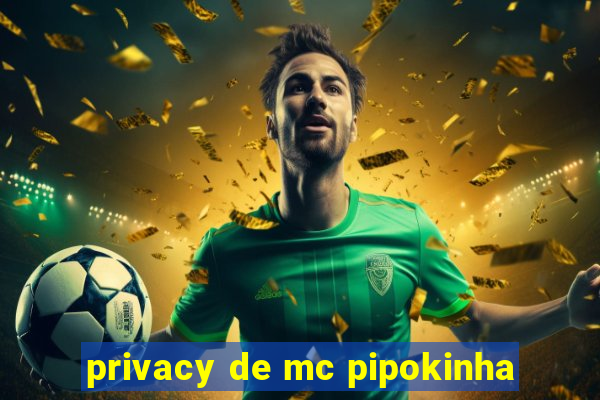 privacy de mc pipokinha