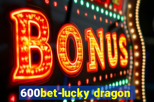 600bet-lucky dragon