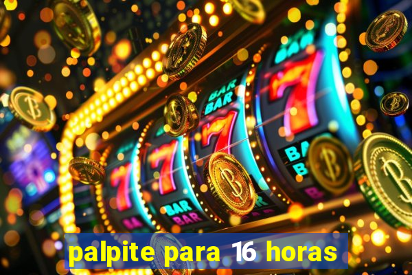 palpite para 16 horas