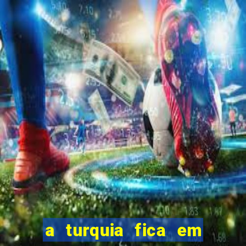 a turquia fica em qual continente