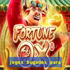 jogos bugados para ganhar dinheiro