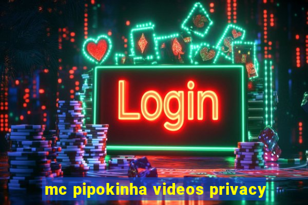 mc pipokinha videos privacy