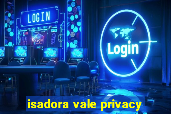 isadora vale privacy