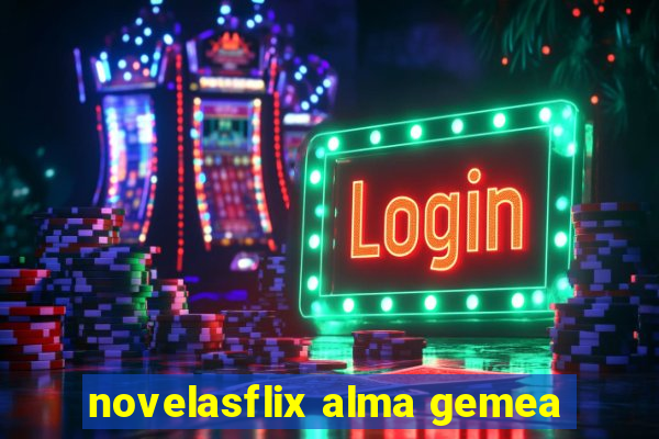 novelasflix alma gemea