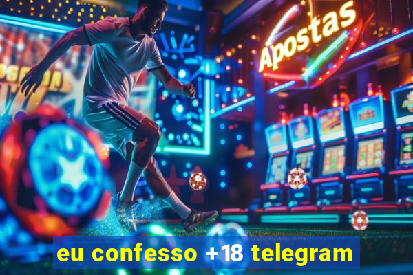 eu confesso +18 telegram