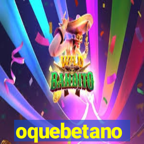 oquebetano